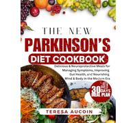 THE NEW PARKINSON’S DIET COOKBOOK: Delicious & Neuroprotective Meals for Managing Symptoms, Improving Gut Health, and Nourishing Mind & Body in the Modern Era