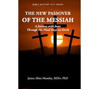 The New Passover of the Messiah: A Journey with Jesus Through His Final Days on Earth (Bible History Guy Series)