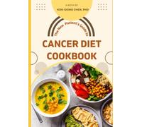 The New Patient's Guide to Cancer Diet Cookbook: Unveiling the Science of Cancer-Fighting Foods, Personalized Meal Plans, and Nourishing Recipes