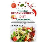 THE NEW PEGANINSPIRED DIET COOKBOOK: A Complete Guide To Wholesome Living With Plant-Based And Clean Protein Recipes For Energy, Balance, And Lasting Wellness