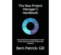 The New Project Manager's Handbook:: The Essential Step-by-Step Beginner’s Guide to Plan, Execute, and Deliver Projects with Confidence