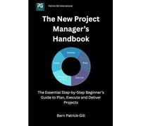 The New Project Manager's Handbook: The Essential Step-by-Step Beginner's Guide to Plan, Execute and Deliver Projects