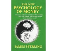 The New Psychology Of Money: Financial Wisdom Never Taught In School - Unlearn, Rewire, And Master Money With Mind and Heart: 1 (The Complete Wealth System)