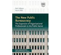 The New Public Bureaucracy: The Expansion of Organisational Professionals in the Public Sector (Policy, Administrative and Institutional Change series)