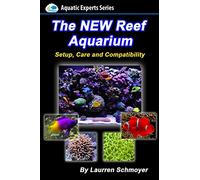 The New Reef Aquarium: Setup, Care and Compatibility (+ Free Bonus Material) (Aquatic Experts)