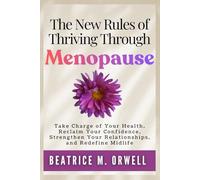The New Rules of Thriving Through Menopause: Take Charge of Your Health, Reclaim Your Confidence, Strengthen Your Relationships, and Redefine Midlife (The Perimenopause & Menopause Mastery Series)