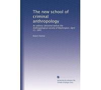 The new school of criminal anthropology: An address delivered before the Anthropological society of Washington, April 21, 1891