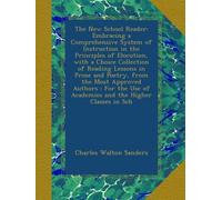 The New School Reader: Embracing a Comprehensive System of Instruction in the Principles of Elocution, with a Choice Collection of Reading Lessons in ... of Academies and the Higher Classes in Sch