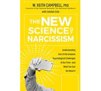 The New Science of Narcissism: Understanding One of the Greatest Psychological Challenges of Our Time-and What You Can Do About it