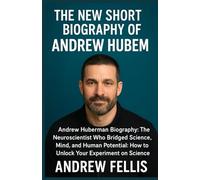 THE NEW SHORT BIOGRAPHY OF ANDREW HUBERMAN: Andrew Huberman Biography: The Neuroscientist Who Bridged Science, Mind, and Human Potential: How to Unlock Your experiment on Science”