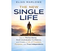 THE NEW SINGLE LIFE: How to Thrive Alone, Build Unshakable Confidence, and Create a Life of Freedom, Purpose, and True Independence