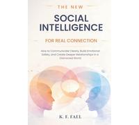 The New Social Intelligence for Real Connection: How to Communicate Clearly, Build Emotional Safety, and Create Deeper Relationships in a Distracted World
