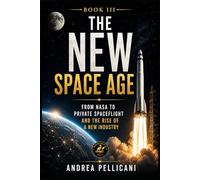 The New Space Age: From NASA to Private Spaceflight and the Rise of a New Industry (THE NEW SPACE ERA SERIES)