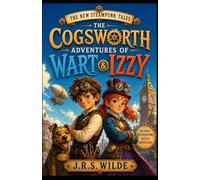 The New Steampunk Tales: The Cogsworth Adventures of Wart and Izzy: Book 1