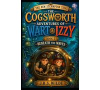 The New Steampunk Tales: The Cogsworth Adventures of Wart and Izzy: Book 3: Beneath the Waves