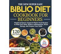 The New Super Easy Biblio Diet Cookbook for Beginners: Simple Scripture-Inspired Whole-Food Recipes to Heal Your Body, Reduce Inflammation, Boost Energy, and Deepen Your Faith