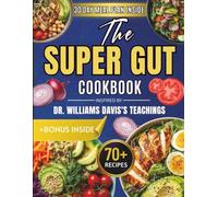 The New Super Gut Cookbook: 70+ Gut-Healing Recipes to Restore Your Microbiome and 30 Day Meal Plan Inspired by Dr. William Davis's Teachings