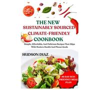 THE NEW SUSTAINABLY SOURCED, CLIMATE-FRIENDLY COOKBOOK: Simple, Affordable, And Delicious Recipes That Align With Modern Health And Planet Goals