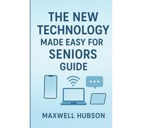 The New Technology Made Easy for Seniors Guide: Step-By-Step Picture Guide to Smartphones, Computers & AI Tools