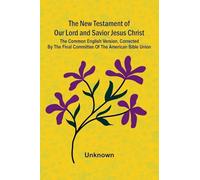The New Testament of our Lord and Savior Jesus Christ; The common English version, corrected by the final committee of the American Bible Union
