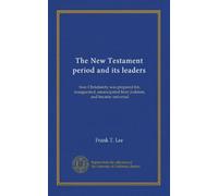 The New Testament period and its leaders: how Christianity was prepared for, inaugurated, emancipated from Judaism, and became universal