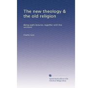 The new theology & the old religion: Being eight lectures, together with five sermons