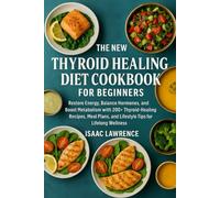 THE NEW THYROID HEALING DIET COOKBOOK FOR BEGINNERS: Restore Energy, Balance Hormones, and Boost Metabolism with 200+ Thyroid-Healing Recipes, Meal Plans, and Lifestyle Tips for Lifelong Wellness