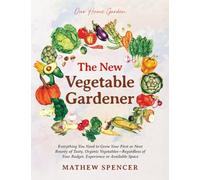 The New Vegetable Gardener: Everything You Need to Grow Your First or Next Bounty of Tasty, Organic Vegetables-Regardless of Your Budget, Experience, or Available Space (Our Home Garden)