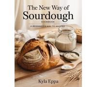 THE NEW WAY OF SOURDOUGH COOKBOOK: A Beginner’s Way to master