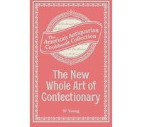 The New Whole Art of Confectionary: Sugar Boiling, Iceing, Candying, Jelly and Wine Making, &c.