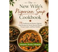 The New Wife's Nigerian Soup Cookbook: 75 Traditional and Modern Nigerian Soup Recipes for Newly Married Women, Young Couples, and Busy Families