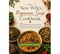 The New Wife's Nigerian Soup Cookbook: 75 Traditional and Modern Nigerian Soup Recipes for Newly Married Women, Young Couples, and Busy Families