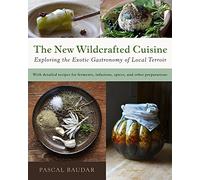 The New Wildcrafted Cuisine: Exploring the Exotic Gastronomy of Local Terroir