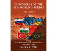 The New World Disorder: A Chronicle from 1990 to 2022: Part 3 Regional Powers Caught Between the Front Lines: 2 (Chronicles of the New World Disorder (1990 to 2022))