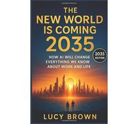 The New World is Coming 2035: How AI will Change Everything We Know About Work and Life