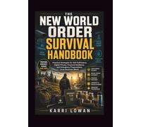 THE NEW WORLD ORDER SURVIVAL HANDBOOK: Practical Strategies for Self-Sufficiency, Digital Privacy, Financial Resilience, and Emergency Preparedness in an Uncertain World