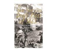 The New York City Draft Riots of 1863: The History of the Notorious Insurrection at the Height of the Civil War