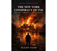 The New York Conspiracy of 1741: The Fire, The Fear, and The Forgotten (Erased From History)