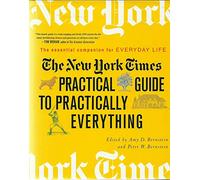 The "New York Times" Practical Guide to Practically Everything: the Essential Companion for Everyday Life