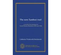 The new Zambesi trail: a record of two journeys to North-Western Rhodesia (1903 and 1920)