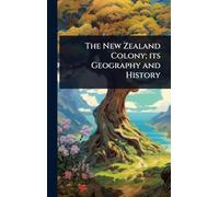 The New Zealand Colony; its Geography and History
