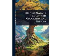 The New Zealand Colony; its Geography and History