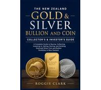 The New Zealand Gold & Silver Bullion and Coin Collector's & Investor's Guide: A Complete Guide to Buying, Collecting, Investing in, Selling, Storing, ... Coin and Bullion Portfolios in New Zealand