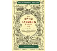 THE NEWAGE FARMER’S ALMANAC 2026: Bridging Heritage Wisdom with 2026 Innovation; Your Essential Guide to Lunar Planting, Precision Forecasts, and Modern Homesteading Mastery