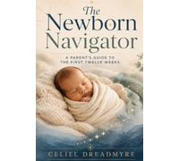 The Newborn Navigator: A Parent's Guide to the First 12 Weeks