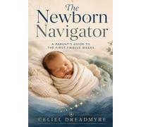 The Newborn Navigator: A Parent's Guide to the First 12 Weeks