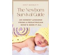 The Newborn Survival Guide: A Pediatrician’s Guide to the First Year: Newborn Care, Sleep, Feeding, Milestones, Safety, and What Every New Parent Needs to Know: 1 (Parenting Guide)