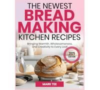 THE NEWEST BREAD MAKING KITCHEN RECIPES: Bringing Warmth, Wholesomeness, and Creativity to Every Loaf