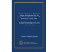 The "newest" navigation altitude and azimuth tables for facilitating the determination of lines of position and geographical position at sea: the ... tables for solving all problems of navigation