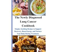 The Newly Diagnosed Lung Cancer Cookbook: Simple, Soothing Recipes to Support Recovery, Boost Energy, and Nurture Your Body During Treatment.